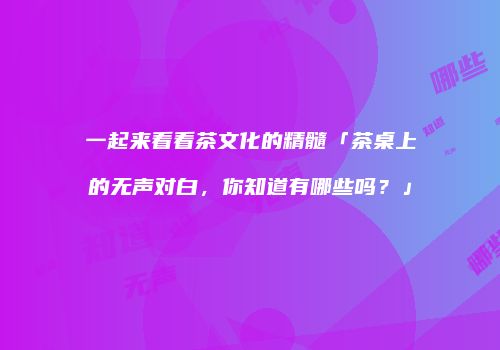 一起来看看茶文化的精髓「茶桌上的无声对白，你知道有哪些吗？」