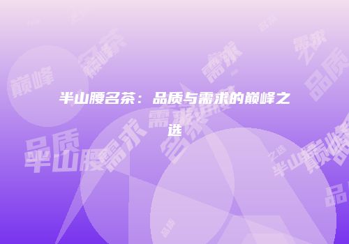 半山腰名茶：品质与需求的巅峰之选