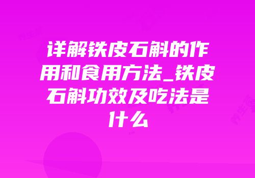 详解铁皮石斛的作用和食用方法_铁皮石斛功效及吃法是什么