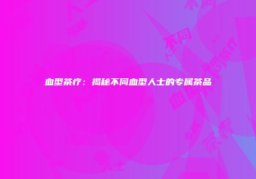 血型茶疗：揭秘不同血型人士的专属茶品