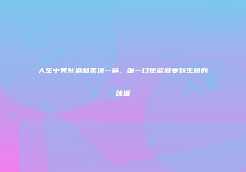人生中有些泪和茶汤一样，喝一口便能感受到生命的味道