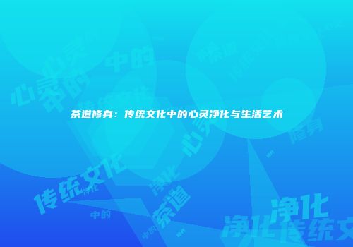 茶道修身：传统文化中的心灵净化与生活艺术