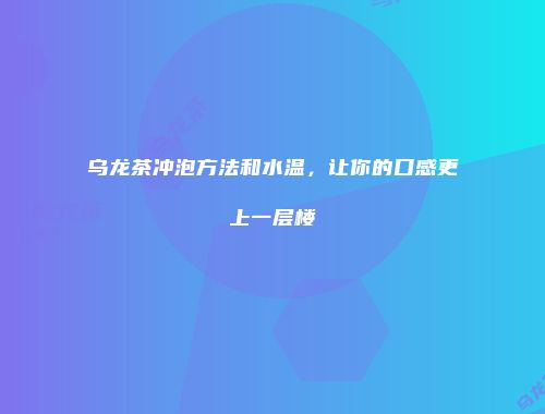 乌龙茶冲泡方法和水温，让你的口感更上一层楼
