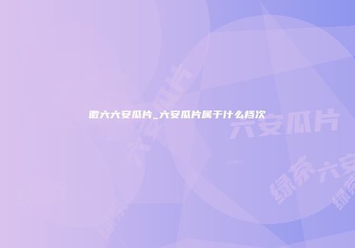 徽六六安瓜片_六安瓜片属于什么档次