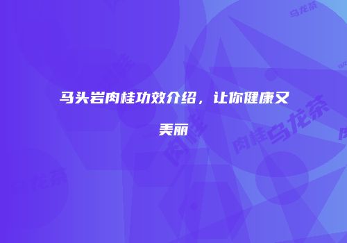 马头岩肉桂功效介绍，让你健康又美丽