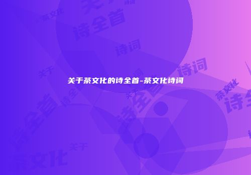 关于茶文化的诗全首-茶文化诗词