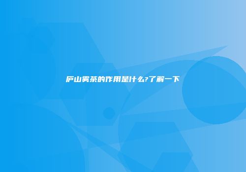 庐山雾茶的作用是什么?了解一下