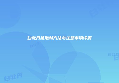 白牡丹茶泡制方法与注意事项详解