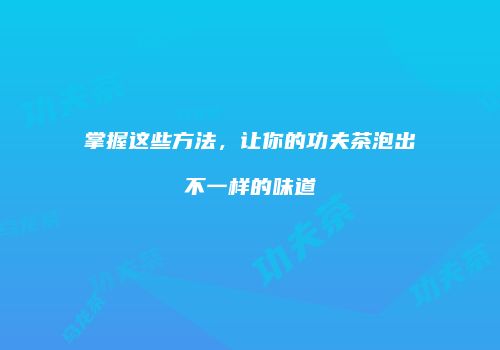 掌握这些方法，让你的功夫茶泡出不一样的味道
