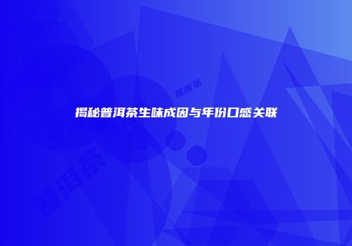 揭秘普洱茶生味成因与年份口感关联
