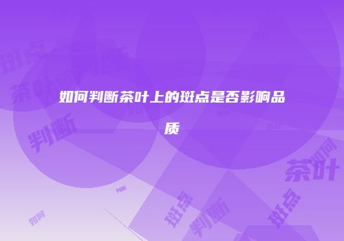 如何判断茶叶上的斑点是否影响品质