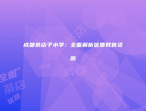 成都茶店子小学：全面解析优质教育资源