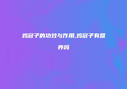 鸡冠子的功效与作用,鸡冠子有营养吗