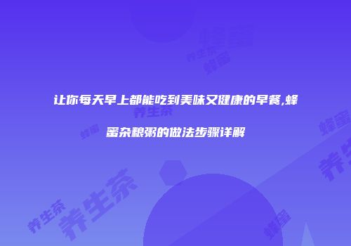 让你每天早上都能吃到美味又健康的早餐,蜂蜜杂粮粥的做法步骤详解