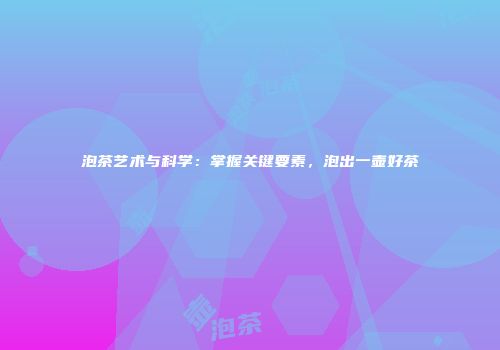 泡茶艺术与科学：掌握关键要素，泡出一壶好茶