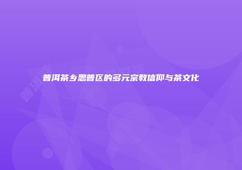 普洱茶乡思普区的多元宗教信仰与茶文化