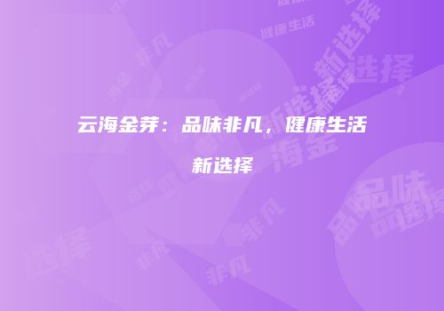 云海金芽：品味非凡，健康生活新选择