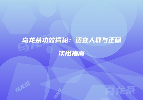 乌龙茶功效揭秘：适宜人群与正确饮用指南