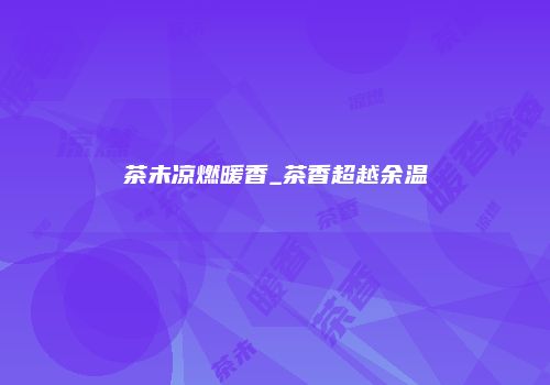 茶未凉燃暖香_茶香超越余温