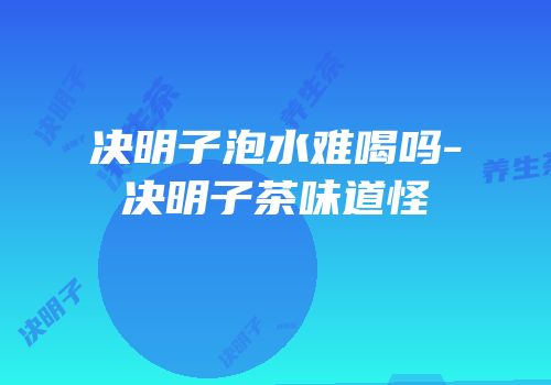 决明子泡水难喝吗-决明子茶味道怪