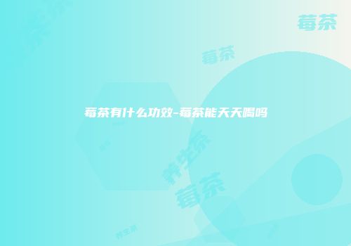 莓茶有什么功效-莓茶能天天喝吗