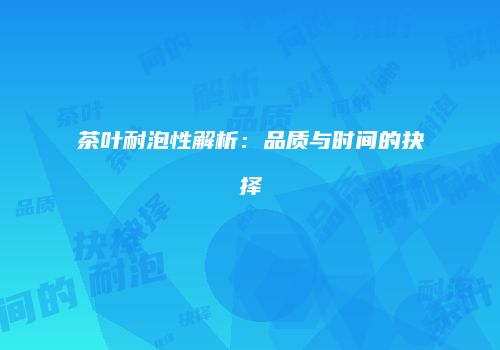 茶叶耐泡性解析：品质与时间的抉择