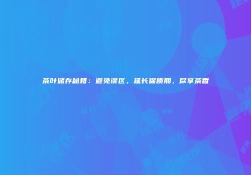 茶叶储存秘籍：避免误区，延长保质期，尽享茶香