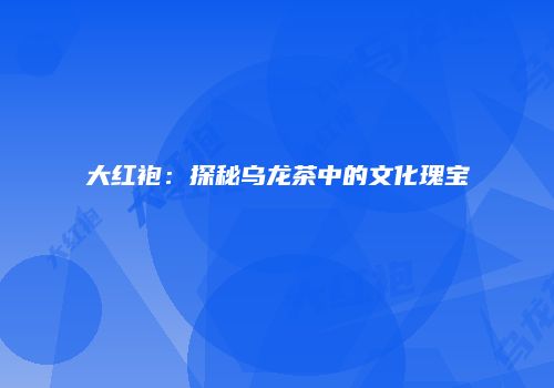 大红袍：探秘乌龙茶中的文化瑰宝