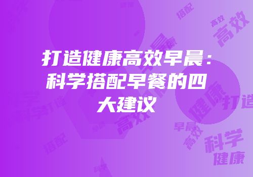 打造健康高效早晨：科学搭配早餐的四大建议