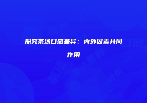 探究茶汤口感差异：内外因素共同作用