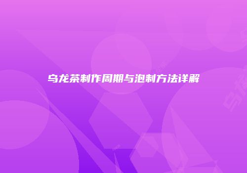 乌龙茶制作周期与泡制方法详解