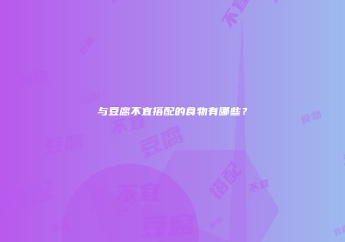 与豆腐不宜搭配的食物有哪些？