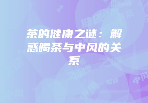 茶的健康之谜：解惑喝茶与中风的关系