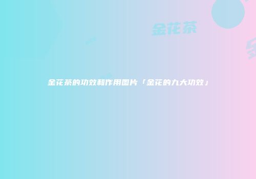 金花茶的功效和作用图片「金花的九大功效」