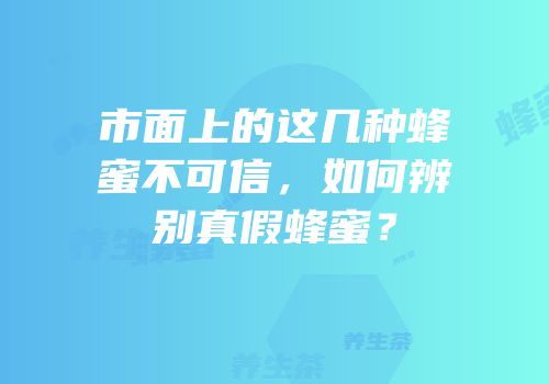市面上的这几种蜂蜜不可信，如何辨别真假蜂蜜？