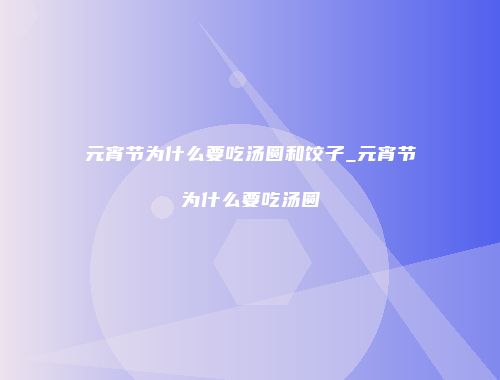 元宵节为什么要吃汤圆和饺子_元宵节为什么要吃汤圆