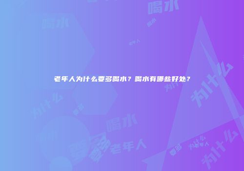 老年人为什么要多喝水？喝水有哪些好处？