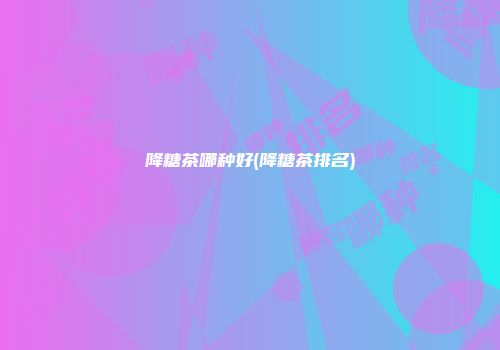 降糖茶哪种好(降糖茶排名)