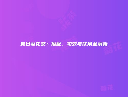 夏日菊花茶：搭配、功效与饮用全解析