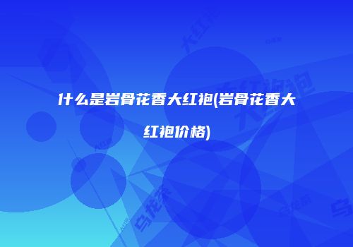 什么是岩骨花香大红袍(岩骨花香大红袍价格)