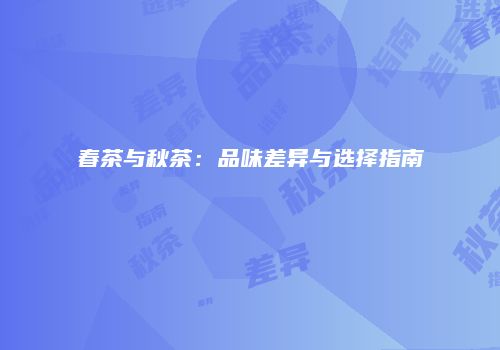 春茶与秋茶：品味差异与选择指南