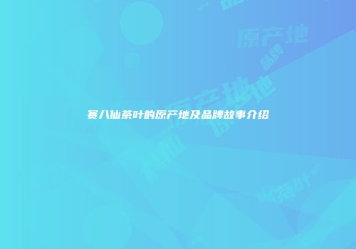 赛八仙茶叶的原产地及品牌故事介绍