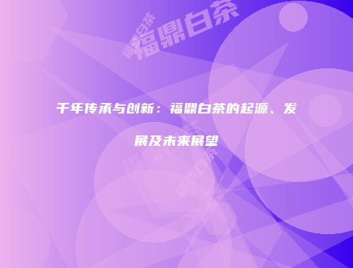 千年传承与创新：福鼎白茶的起源、发展及未来展望