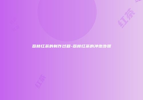 荔枝红茶的制作过程-荔枝红茶的冲泡步骤