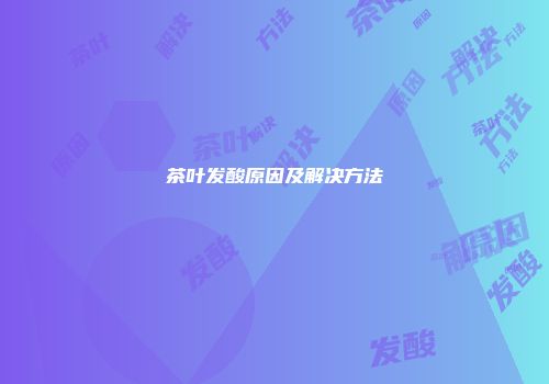 茶叶发酸原因及解决方法