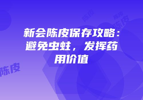 新会陈皮保存攻略：避免虫蛀，发挥药用价值