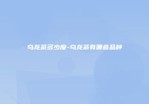 乌龙茶多少度-乌龙茶有哪些品种