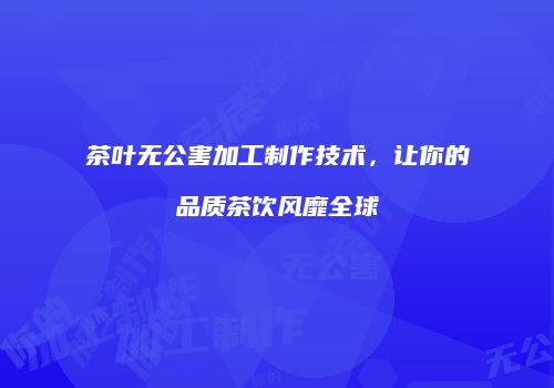 茶叶无公害加工制作技术，让你的品质茶饮风靡全球