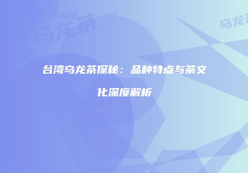 台湾乌龙茶探秘：品种特点与茶文化深度解析