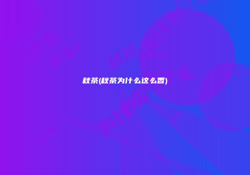 秋茶(秋茶为什么这么香)